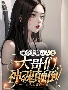《綠茶主播萬人迷,大哥們神魂顛倒》