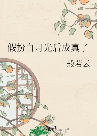 假扮白月光後成真了