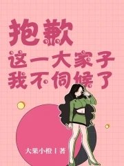 《抱歉,这一大家子我不伺候了》