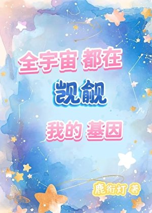 《全宇宙都在覬覦我的基因》