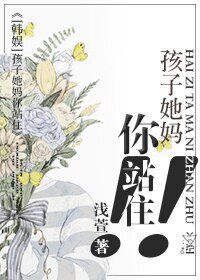 《(BG/韓娛同人)孩子她媽你站住》